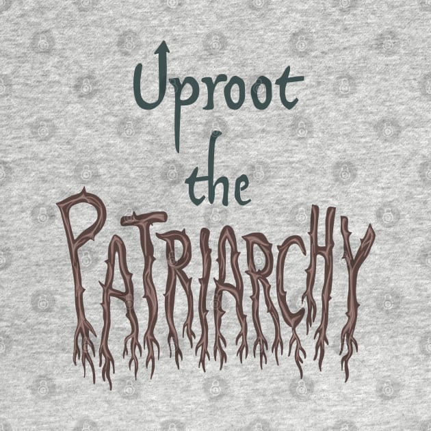 Uproot The Patriarchy by Slightly Unhinged